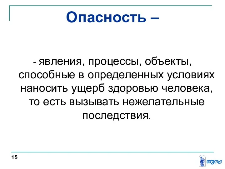 Опасность – - явления, процессы, объекты, способные в определенных условиях наносить