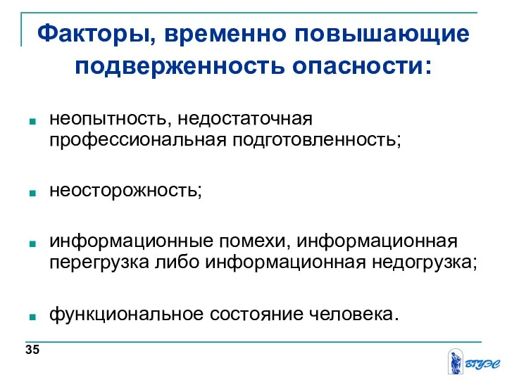 Факторы, временно повышающие подверженность опасности: неопытность, недостаточная профессиональная подготовленность; неосторожность; информационные