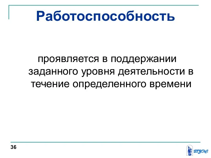 Работоспособность проявляется в поддержании заданного уровня деятельности в течение определенного времени 36