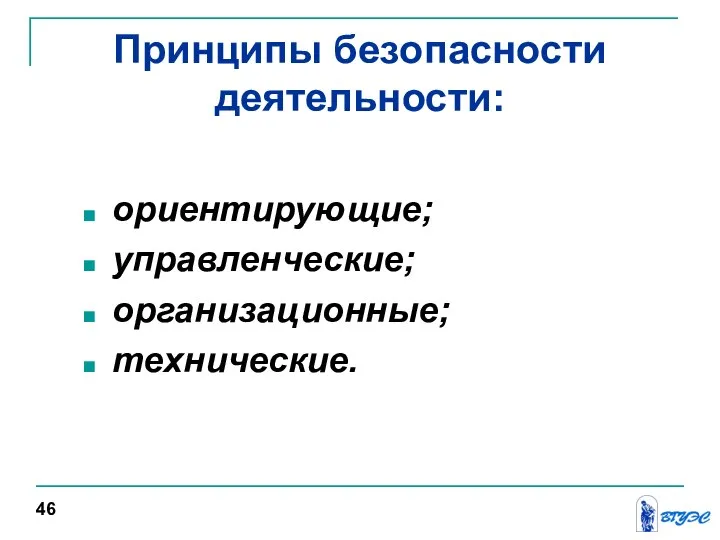 Принципы безопасности деятельности: ориентирующие; управленческие; организационные; технические. 46