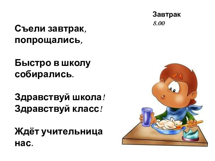 Завтрак 8.00 Съели завтрак, попрощались, Быстро в школу собирались. Здравствуй школа! Здравствуй класс! Ждёт учительница нас.