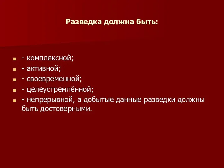 Разведка должна быть: - комплексной; - активной; - своевременной; - целеустремлённой;