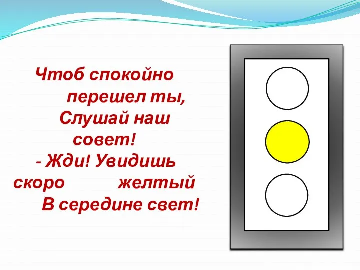 Чтоб спокойно перешел ты, Слушай наш совет! - Жди! Увидишь скоро желтый В середине свет!