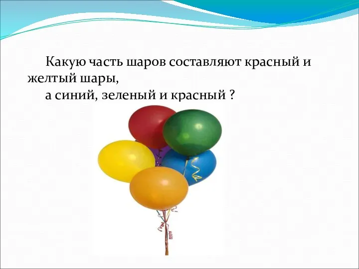 Какую часть шаров составляют красный и желтый шары, а синий, зеленый и красный ?