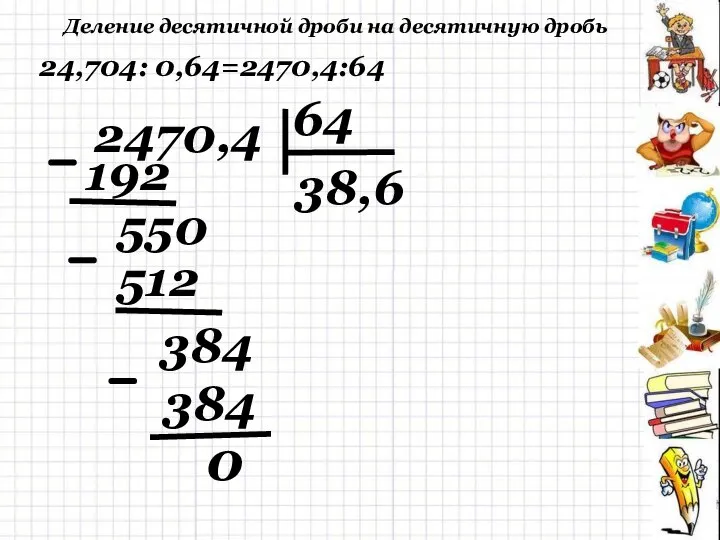 Деление десятичной дроби на десятичную дробь 0 24,704: 0,64=2470,4:64 2470,4 64