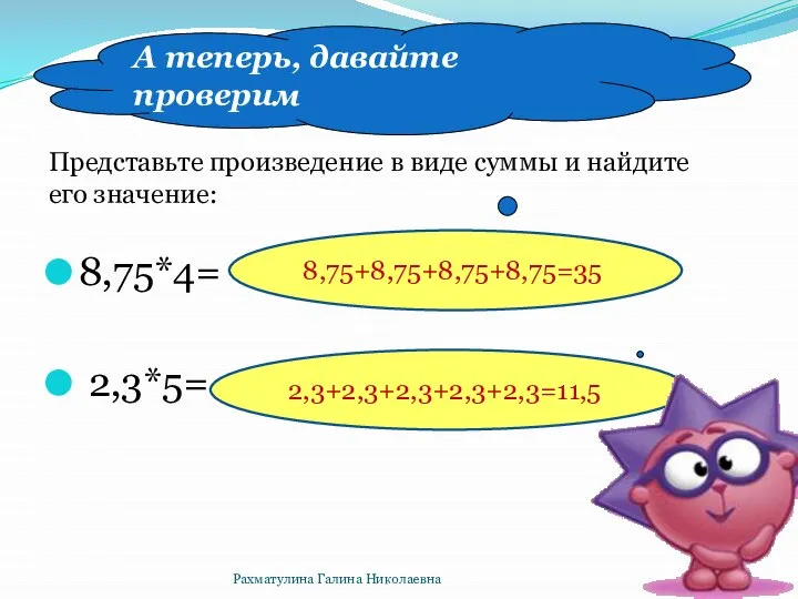 А теперь, давайте проверим 8,75+8,75+8,75+8,75=35 2,3+2,3+2,3+2,3+2,3=11,5 8,75*4= 2,3*5= Представьте произведение в