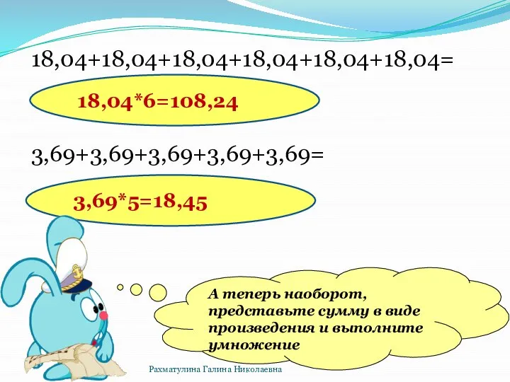 18,04+18,04+18,04+18,04+18,04+18,04= 3,69+3,69+3,69+3,69+3,69= А теперь наоборот, представьте сумму в виде произведения и