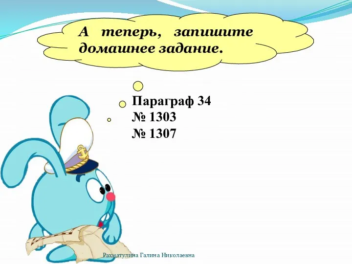 А теперь, запишите домашнее задание. Параграф 34 № 1303 № 1307 Рахматулина Галина Николаевна