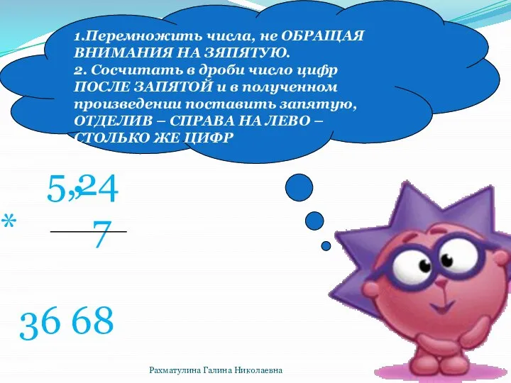 5,24 * 7 36 68 , 1.Перемножить числа, не ОБРАЩАЯ ВНИМАНИЯ