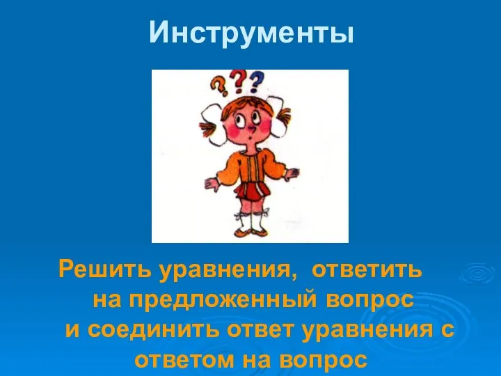 Инструменты Решить уравнения, ответить на предложенный вопрос и соединить ответ уравнения с ответом на вопрос