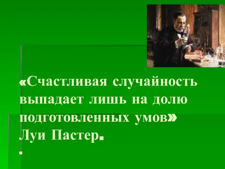 «Счастливая случайность выпадает лишь на долю подготовленных умов» Луи Пастер. .