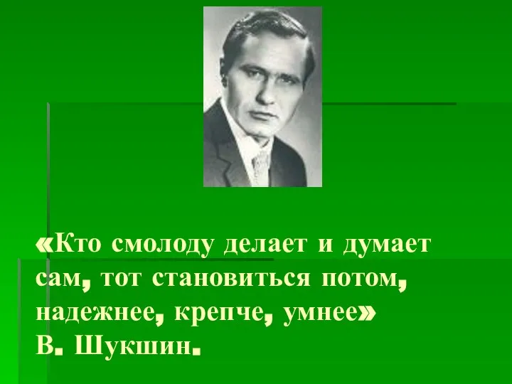 «Кто смолоду делает и думает сам, тот становиться потом, надежнее, крепче, умнее» В. Шукшин.