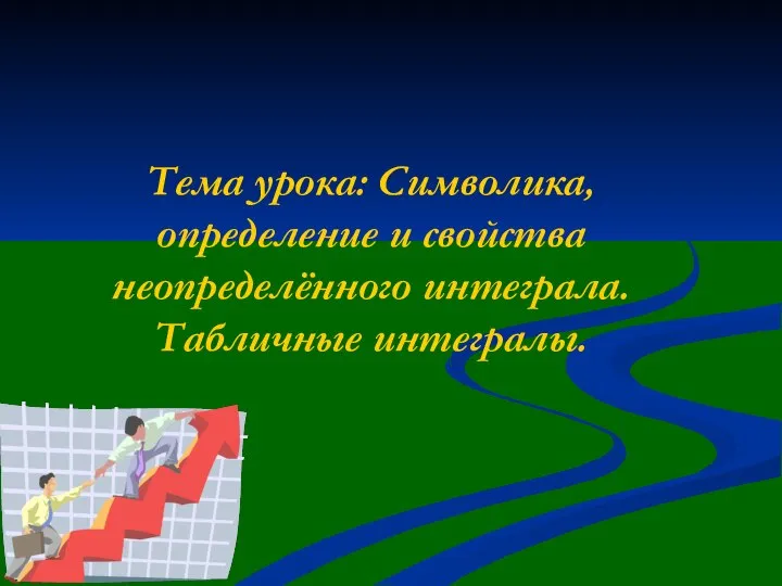 Тема урока: Символика, определение и свойства неопределённого интеграла. Табличные интегралы.