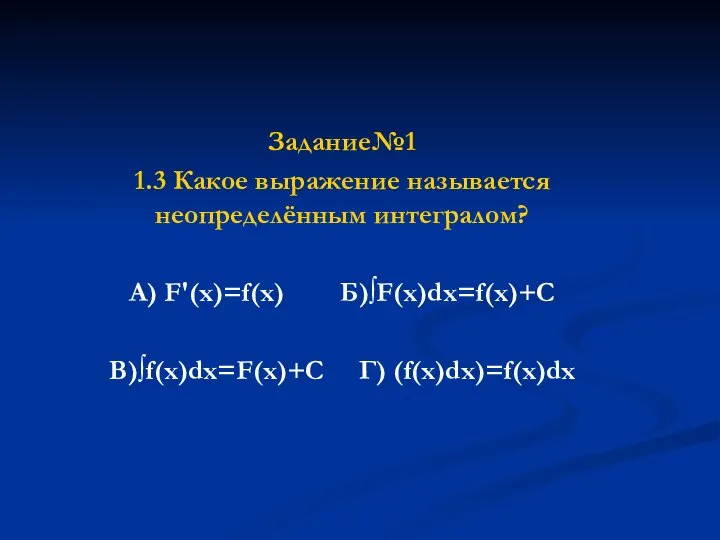 Задание№1 1.3 Какое выражение называется неопределённым интегралом? А) F'(x)=f(x) Б)∫F(x)dx=f(x)+C В)∫f(x)dx=F(x)+C Г) (f(x)dx)=f(x)dx