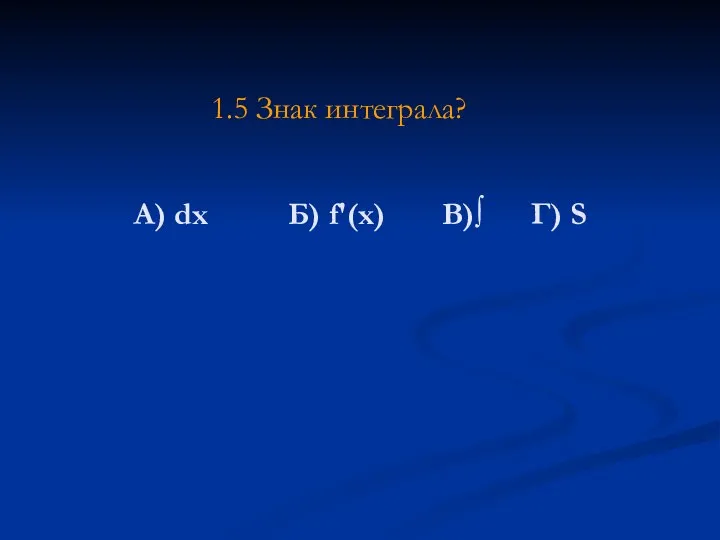 А) dx Б) f'(x) В)∫ Г) S 1.5 Знак интеграла?
