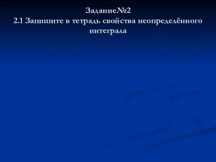 Задание№2 2.1 Запишите в тетрадь свойства неопределённого интеграла