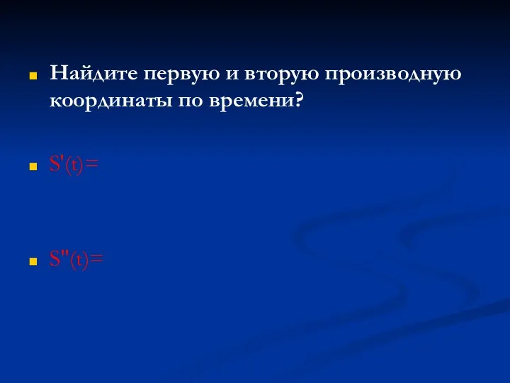 Найдите первую и вторую производную координаты по времени? S'(t)= S"(t)=