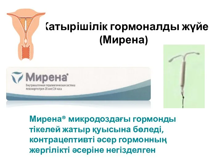 Жатырішілік гормоналды жүйе (Мирена) Мирена® микродоздағы гормонды тікелей жатыр қуысына бөледі,