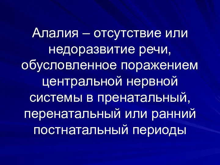 Алалия – отсутствие или недоразвитие речи, обусловленное поражением центральной нервной системы