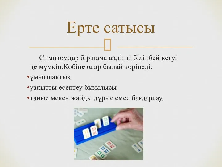 Симптомдар біршама аз,тіпті білінбей кетуі де мүмкін.Көбіне олар былай көрінеді: ұмытшақтық