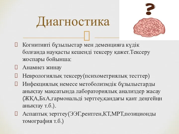 Диагностика Когнитивті бұзылыстар мен деменцияға күдік болғанда науқасты кешенді тексеру қажет.Тексеру