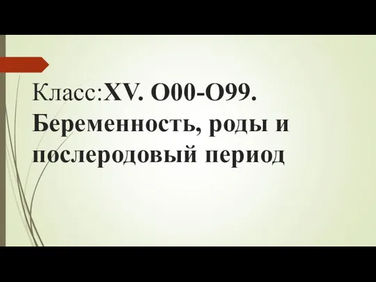 Класс:XV. O00-O99. Беременность, роды и послеродовый период