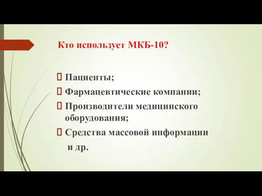 Кто использует МКБ-10? Пациенты; Фармацевтические компании; Производители медицинского оборудования; Средства массовой информации и др.