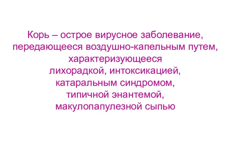 Корь – острое вирусное заболевание, передающееся воздушно-капельным путем, характеризующееся лихорадкой, интоксикацией,