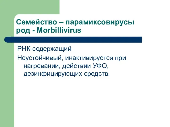 Семейство – парамиксовирусы род - Morbillivirus РНК-содержащий Неустойчивый, инактивируется при нагревании, действии УФО, дезинфицирующих средств.