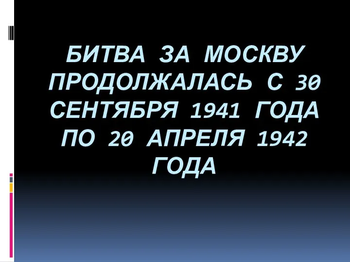 БИТВА ЗА МОСКВУ ПРОДОЛЖАЛАСЬ С 30 СЕНТЯБРЯ 1941 ГОДА ПО 20 АПРЕЛЯ 1942 ГОДА