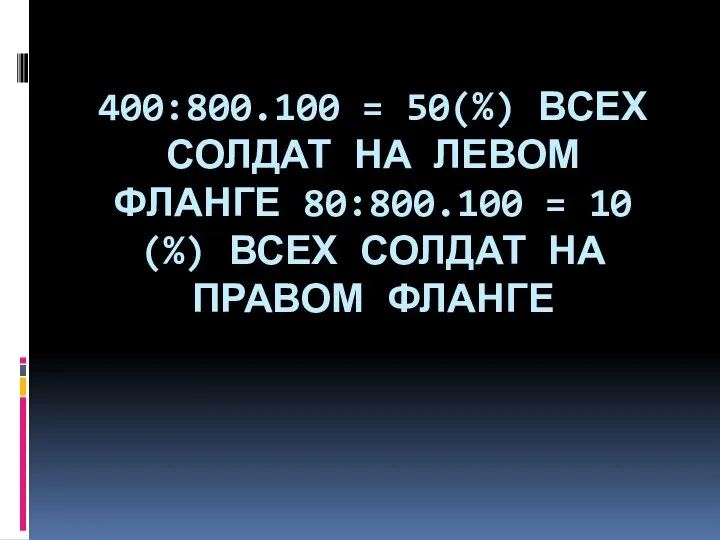 400:800.100 = 50(%) ВСЕХ СОЛДАТ НА ЛЕВОМ ФЛАНГЕ 80:800.100 = 10