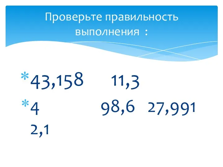 43,158 11,3 4 98,6 27,991 2,1 Проверьте правильность выполнения :