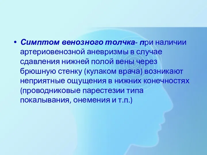 Симптом венозного толчка- при наличии артериовенозной аневризмы в случае сдавления нижней