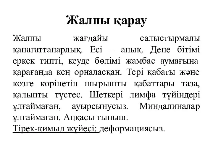 Жалпы қарау Жалпы жағдайы салыстырмалы қанағаттанарлық. Есі – анық. Дене бітімі