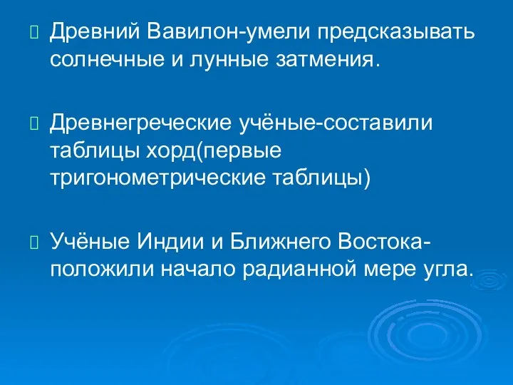 Древний Вавилон-умели предсказывать солнечные и лунные затмения. Древнегреческие учёные-составили таблицы хорд(первые