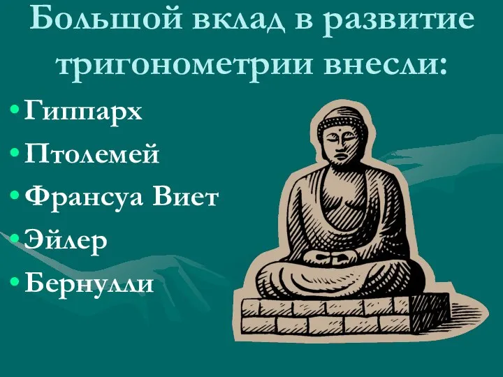 Большой вклад в развитие тригонометрии внесли: Гиппарх Птолемей Франсуа Виет Эйлер Бернулли