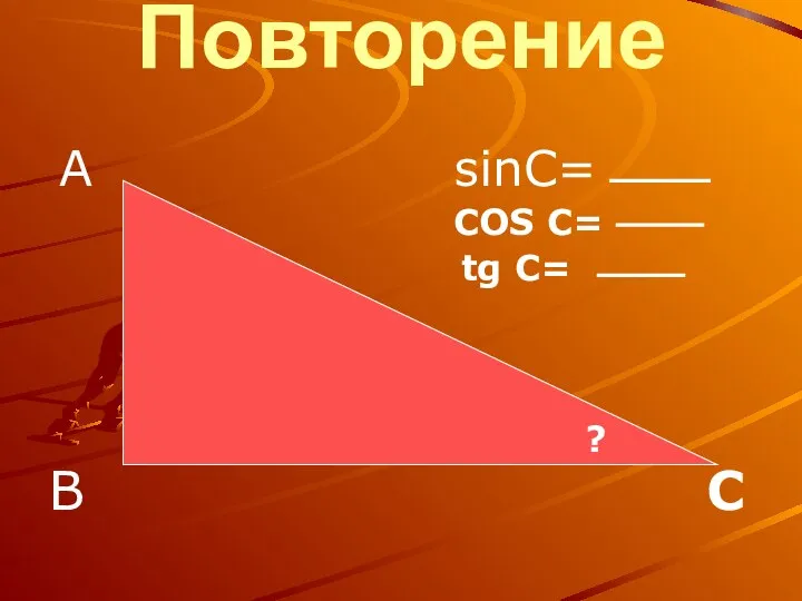 Повторение А sinC= COS C= tg C= В С ?