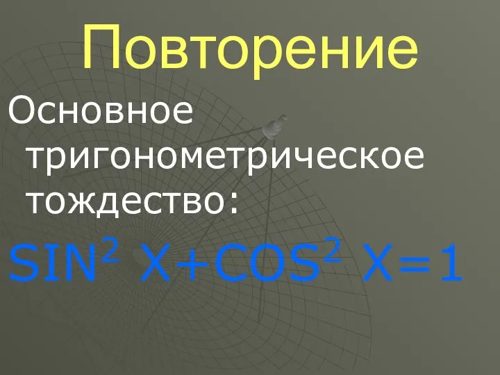 Повторение Основное тригонометрическое тождество: SIN2 X+COS2 Х=1