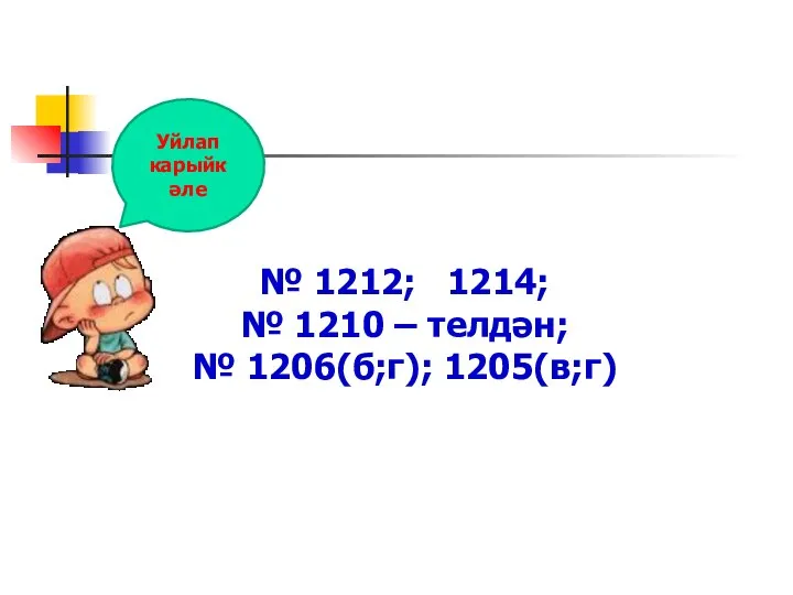 № 1212; 1214; № 1210 – телдән; № 1206(б;г); 1205(в;г) Уйлап карыйк әле