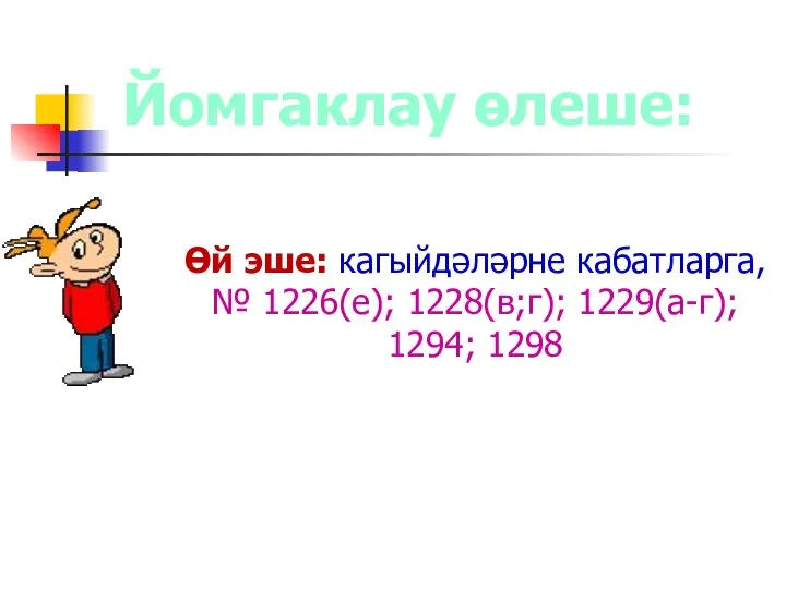 Йомгаклау өлеше: Өй эше: кагыйдәләрне кабатларга, № 1226(е); 1228(в;г); 1229(а-г); 1294; 1298