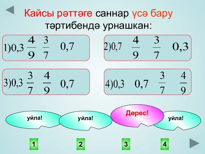 3 1 4 2 уйла! уйла! уйла! Дөрес! Кайсы рәттәге саннар үсә бару тәртибендә урнашкан: