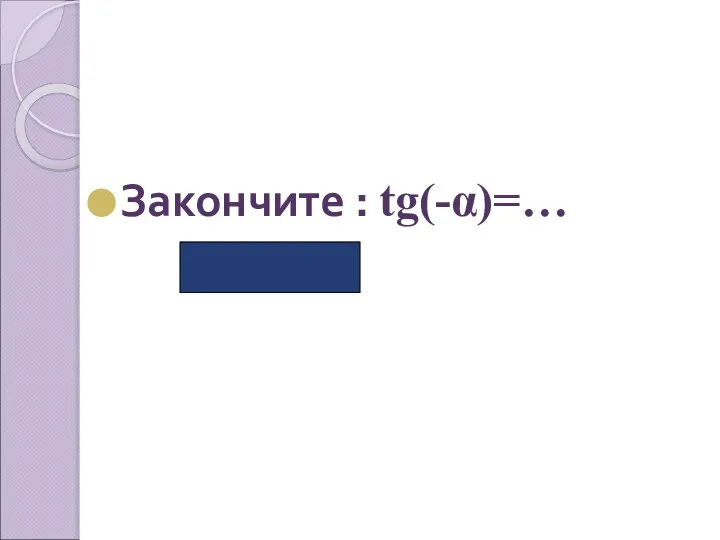 Закончите : tg(-α)=… (-tgα)