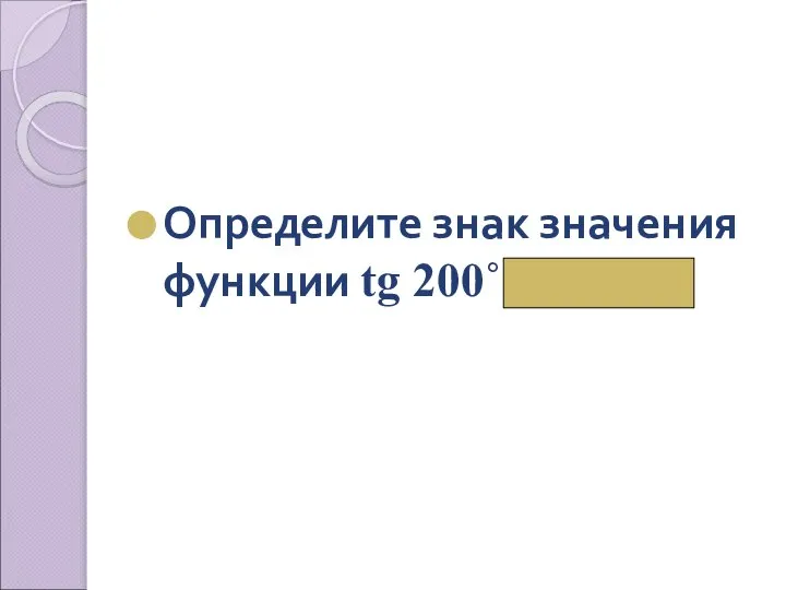 Определите знак значения функции tg 200˚ ( «+»)