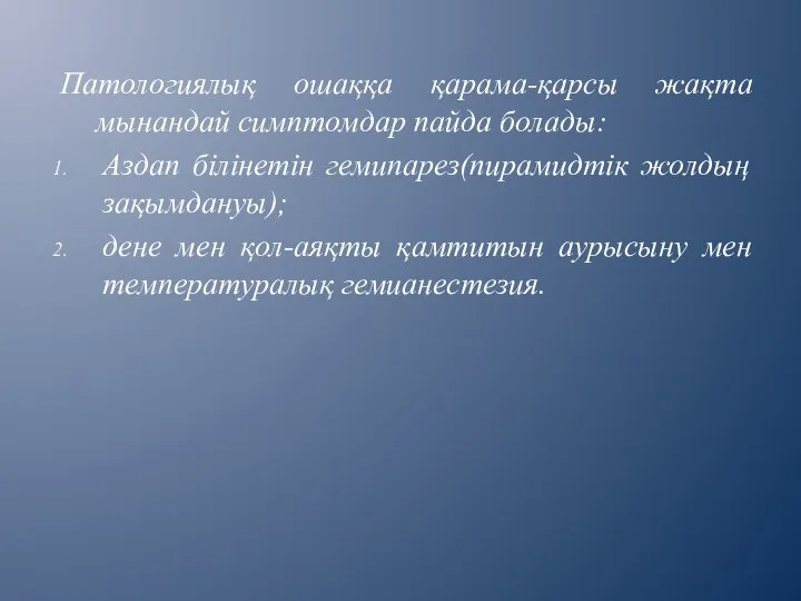 Патологиялық ошаққа қарама-қарсы жақта мынандай симптомдар пайда болады: Аздап білінетін гемипарез(пирамидтік