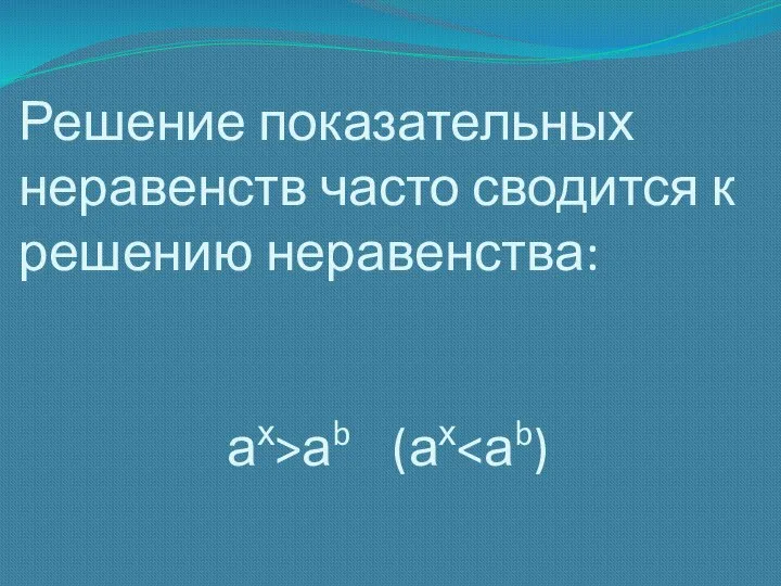 Решение показательных неравенств часто сводится к решению неравенства: ах>аb (ах