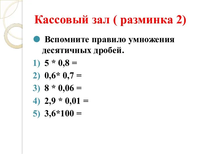 Кассовый зал ( разминка 2) Вспомните правило умножения десятичных дробей. 5