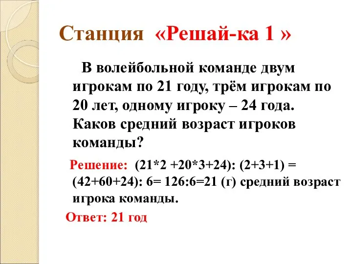 Станция «Решай-ка 1 » В волейбольной команде двум игрокам по 21