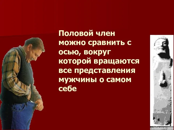 Половой член можно сравнить с осью, вокруг которой вращаются все представления мужчины о самом себе