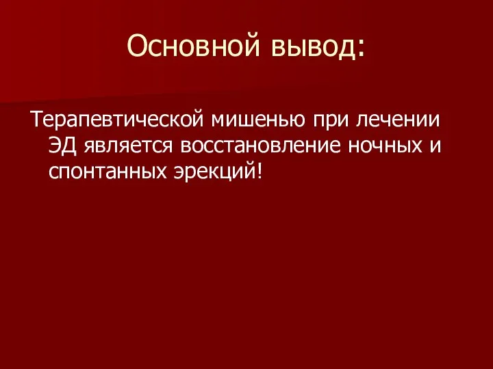 Основной вывод: Терапевтической мишенью при лечении ЭД является восстановление ночных и спонтанных эрекций!