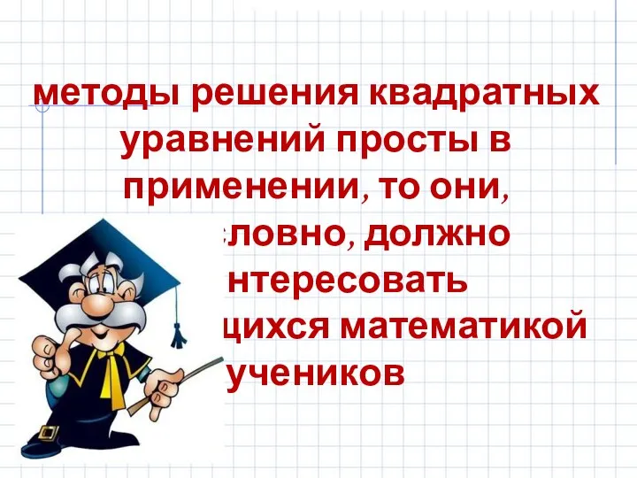 методы решения квадратных уравнений просты в применении, то они, безусловно, должно заинтересовать увлекающихся математикой учеников